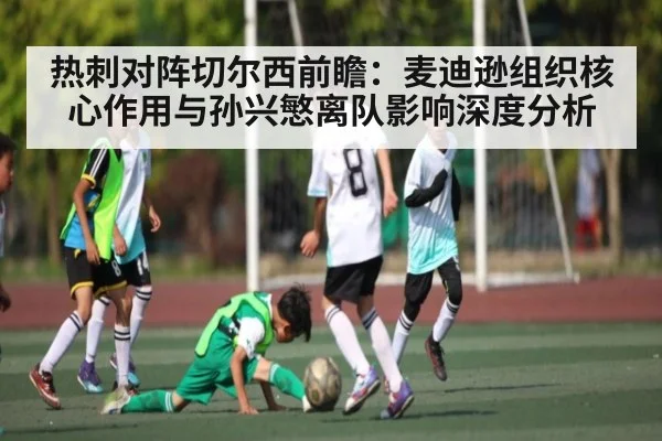 热刺对阵切尔西前瞻：麦迪逊组织核心作用与孙兴慜离队影响深度分析