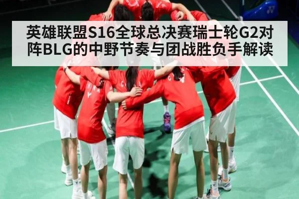 英雄联盟S16全球总决赛瑞士轮G2对阵BLG的中野节奏与团战胜负手解读
