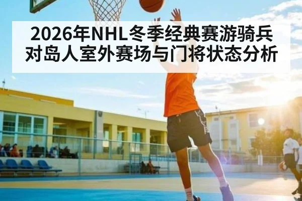 2026年NHL冬季经典赛游骑兵对岛人室外赛场与门将状态分析