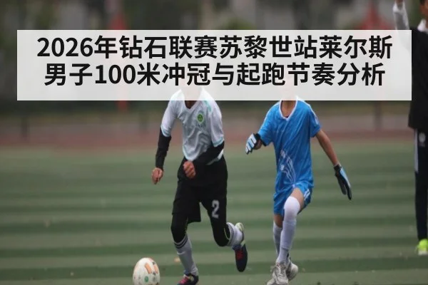2026年钻石联赛苏黎世站莱尔斯男子100米冲冠与起跑节奏分析