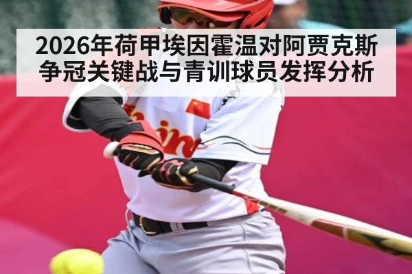 2026年荷甲埃因霍温对阿贾克斯争冠关键战与青训球员发挥分析