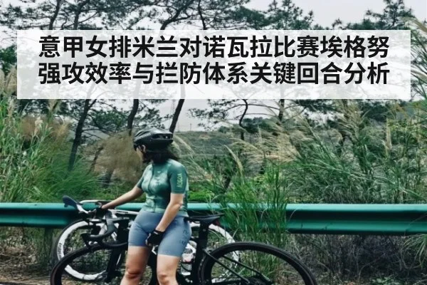 意甲女排米兰对诺瓦拉比赛埃格努强攻效率与拦防体系关键回合分析